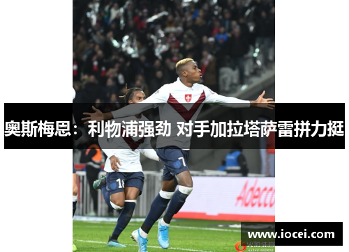 奥斯梅恩：利物浦强劲 对手加拉塔萨雷拼力挺